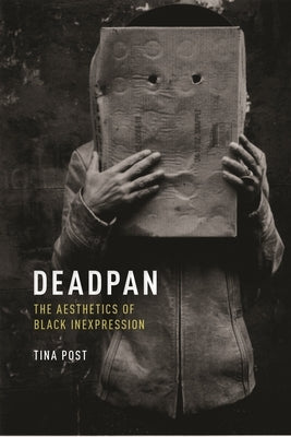 Deadpan: The Aesthetics of Black Inexpression by Post, Tina