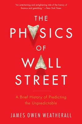 The Physics of Wall Street: A Brief History of Predicting the Unpredictable by Weatherall, James Owen