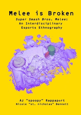 Melee is Broken: Super Smash Bros. Melee: An Interdisciplinary Esports Ethnography by Rappaport, Aj