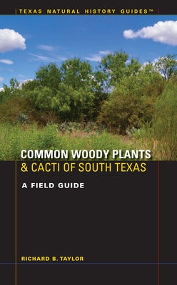 Common Woody Plants and Cacti of South Texas: A Field Guide by Taylor, Richard B.