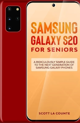 Samsung Galaxy S20 For Seniors: A Riculously Simple Guide To the Next Generation of Samsung Galaxy Phones by La Counte, Scott