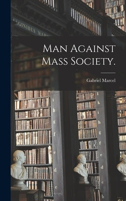 Man Against Mass Society. by Marcel, Gabriel 1889-1973