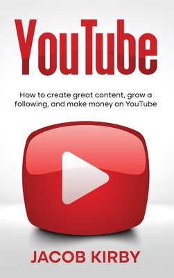 YouTube: How to create great content, grow a following, and make money on YouTube by Kirby, Jacob