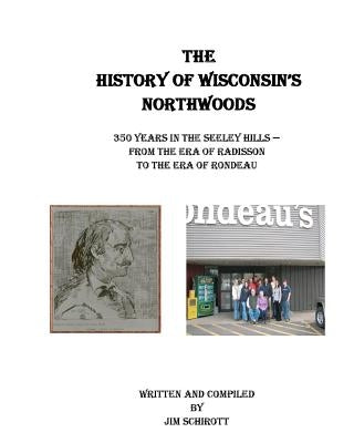 The History of Wisconsin's Northwoods: 350 years in the seeley hills by Schirott, Jim