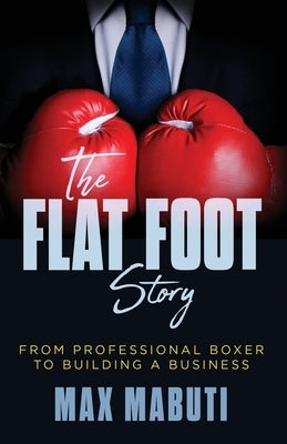 The Flat Foot Story: From Professional Boxer to Building a Business by Mabuti, Max