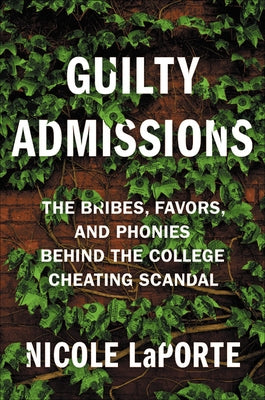 Guilty Admissions: The Bribes, Favors, and Phonies Behind the College Cheating Scandal by Laporte, Nicole