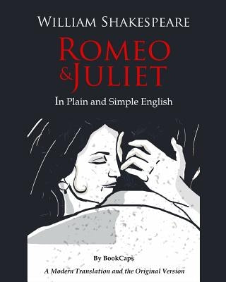 Romeo and Juliet In Plain and Simple English: (A Modern Translation and the Original Version) by Bookcaps