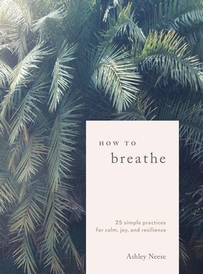 How to Breathe: 25 Simple Practices for Calm, Joy, and Resilience by Neese, Ashley