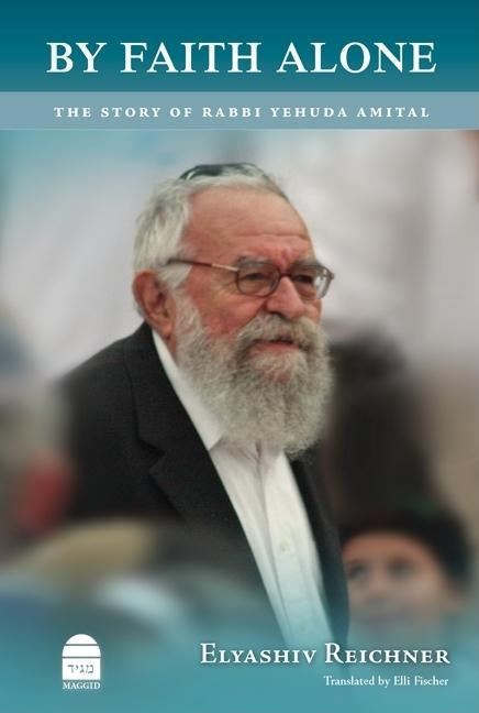 By Faith Alone: The Story of Rabbi Yehuda Amital by Reichner, Elyashev