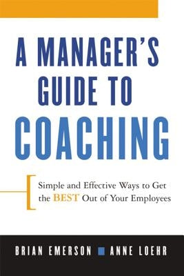 A Manager's Guide to Coaching: Simple and Effective Ways to Get the Best from Your Employees by Loehr, Anne