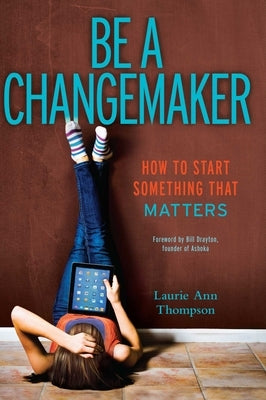 Be a Changemaker: How to Start Something That Matters by Thompson, Laurie Ann