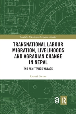 Transnational Labour Migration, Livelihoods and Agrarian Change in Nepal: The Remittance Village by Sunam, Ramesh