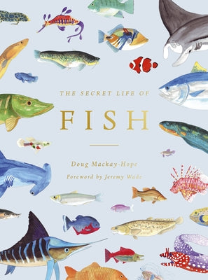 The Secret Life of Fish: The Astonishing Truth about Our Aquatic Cousins by Mackay-Hope, Doug