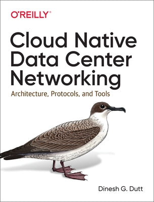 Cloud Native Data Center Networking: Architecture, Protocols, and Tools by Dutt, Dinesh G.