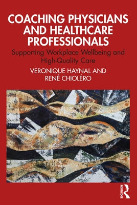 Coaching Physicians and Healthcare Professionals: Supporting Workplace Wellbeing and High-Quality Care by Haynal, Veronique