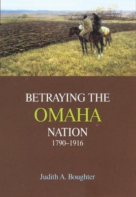 Betraying the Omaha Nation, 1790-1916 by Boughter, Judith A.