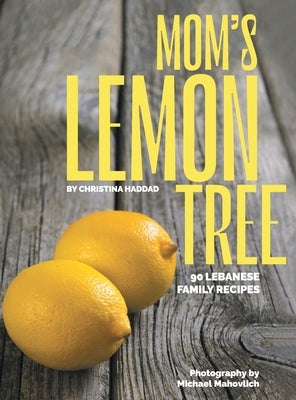 Mom's Lemon Tree: 90 Lebanese family recipes by Haddad, Christina
