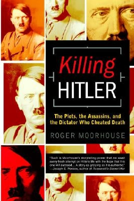 Killing Hitler: The Plots, the Assassins, and the Dictator Who Cheated Death by Moorhouse, Roger