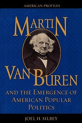 Martin Van Buren and the Emergence of American Popular Politics by Silbey, Joel H.