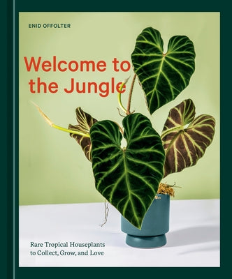 Welcome to the Jungle: Rare Tropical Houseplants to Collect, Grow, and Love by Offolter, Enid