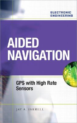 Aided Navigation: GPS with High Rate Sensors by Farrell, Jay