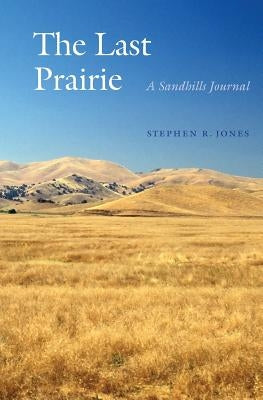 The Last Prairie: A Sandhills Journal by Jones, Stephen R.