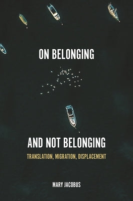 On Belonging and Not Belonging: Translation, Migration, Displacement by Jacobus, Mary