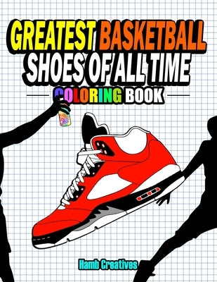 Greatest Basketball Shoes Of All Time Coloring Book: The Ultimate Sneakers Coloring Book for Basketball Lovers and Sneakerheads of All Ages (Adults, T by Creatives, Hamb