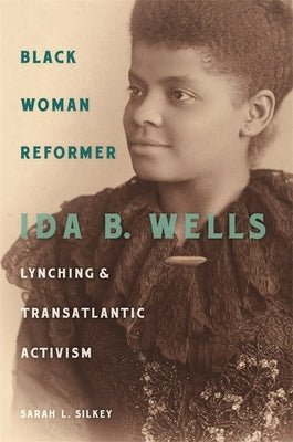 Black Woman Reformer: Ida B. Wells, Lynching, and Transatlantic Activism by Silkey, Sarah L.