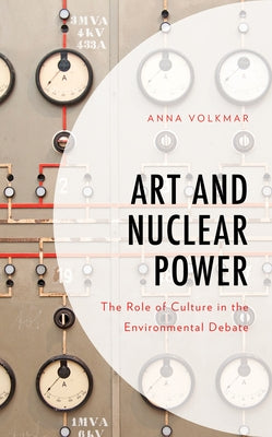 Art and Nuclear Power: The Role of Culture in the Environmental Debate by Volkmar, Anna