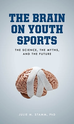 The Brain on Youth Sports: The Science, the Myths, and the Future by Stamm, Julie M.
