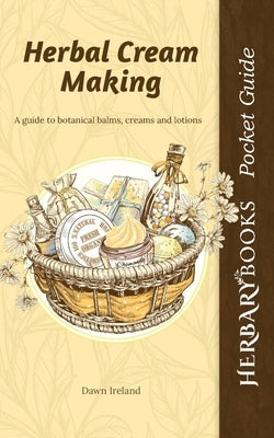 Herbal Cream Making: A guide to botanical balms, creams and lotions by Ireland, Dawn