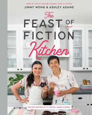 The Feast of Fiction Kitchen: Recipes Inspired by TV, Movies, Games & Books by Wong, Jimmy