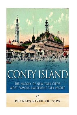 Coney Island: The History of New York City's Most Famous Amusement Park Resort by Charles River Editors