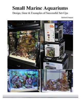 Small Marine Aquariums: Design, Gear & Examples of Successful Set-Ups by Fenner, Robert