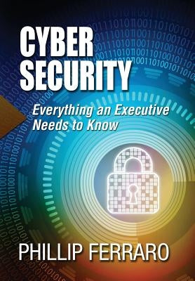 Cyber Security: Everything an Executive Needs to Know by Ferraro, Phillip