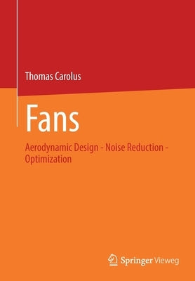 Fans: Aerodynamic Design - Noise Reduction - Optimization by Carolus, Thomas