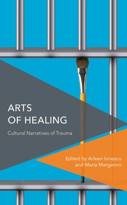 Arts of Healing: Cultural Narratives of Trauma by Ionescu, Arleen