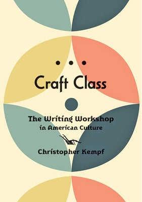 Craft Class: The Writing Workshop in American Culture by Kempf, Christopher