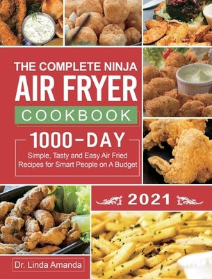 The Complete Ninja Air Fryer Cookbook 2021: 1000-Day Simple, Tasty and Easy Air Fried Recipes for Smart People on A Budget Bake, Grill, Fry and Roast by Amanda, Linda