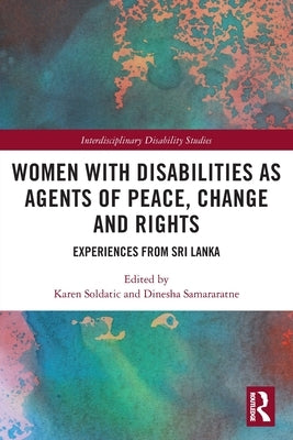 Women with Disabilities as Agents of Peace, Change and Rights: Experiences from Sri Lanka by Soldatic, Karen
