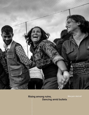 Rising Among Ruins, Dancing Amid Bullets by Ashrafi, Maryam