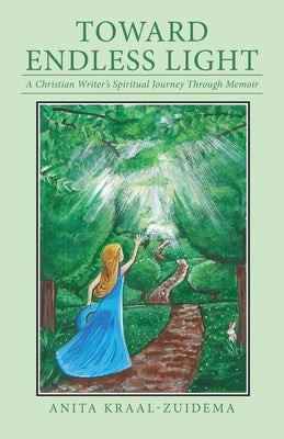 Toward Endless Light: A Christian Writer's Spiritual Journey Through Memoir by Kraal-Zuidema, Anita