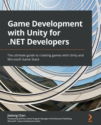 Game Development with Unity for .NET Developers: The ultimate guide to creating games with Unity and Microsoft Game Stack by Chen, Jiadong