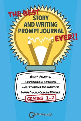 The Best Story and Writing Prompt Journal Ever, Grades 1-2: Story Prompts, Brainstorming Exercises, and Prewriting Techniques to Inspire Young Creativ by Grammaropolis