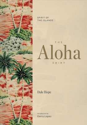 The Aloha Shirt: Spirit of the Islands by Hope, Dale