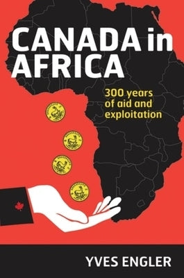 Canada in Africa: 300 Years of Aid and Exploitation by Engler, Yves