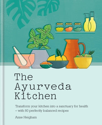 The Ayurveda Kitchen: Transform Your Kitchen Into a Sanctuary for Health - With 80 Perfectly Balanced Recipes by Heigham, Anne