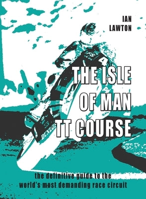 The Isle of Man TT Course: the definitive guide to the world's most demanding race circuit by Lawton, Ian