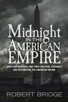 Midnight in the American Empire: How Corporations and Their Political Servants are Destroying the American Dream by Bridge, Robert